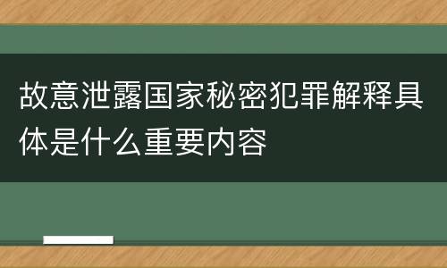 故意泄露国家秘密犯罪解释具体是什么重要内容