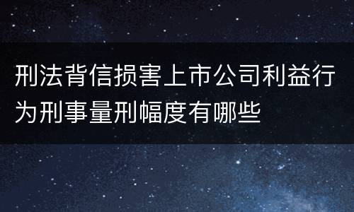 刑法背信损害上市公司利益行为刑事量刑幅度有哪些