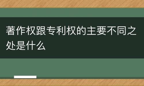 著作权跟专利权的主要不同之处是什么