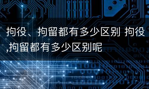 拘役、拘留都有多少区别 拘役,拘留都有多少区别呢