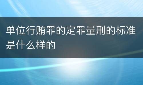 单位行贿罪的定罪量刑的标准是什么样的
