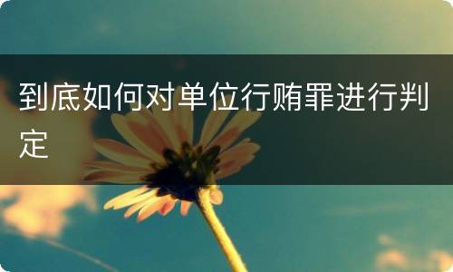 到底如何对单位行贿罪进行判定