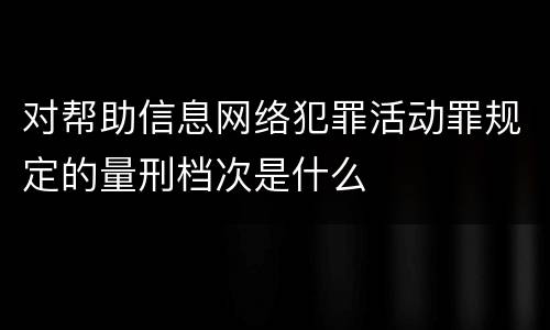 对帮助信息网络犯罪活动罪规定的量刑档次是什么