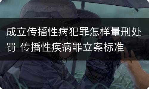 成立传播性病犯罪怎样量刑处罚 传播性疾病罪立案标准