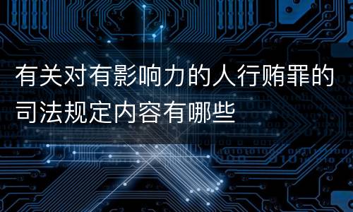 有关对有影响力的人行贿罪的司法规定内容有哪些