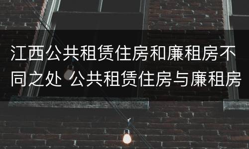 江西公共租赁住房和廉租房不同之处 公共租赁住房与廉租房的区别
