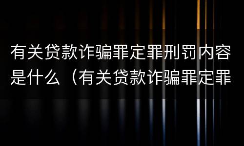 有关贷款诈骗罪定罪刑罚内容是什么（有关贷款诈骗罪定罪刑罚内容是什么意思）