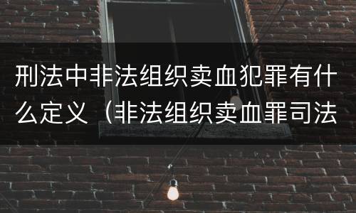 刑法中非法组织卖血犯罪有什么定义（非法组织卖血罪司法解释）