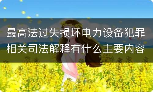 最高法过失损坏电力设备犯罪相关司法解释有什么主要内容
