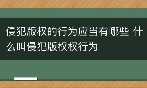 侵犯版权的行为应当有哪些 什么叫侵犯版权权行为