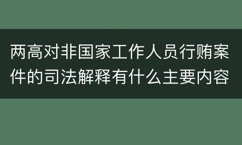 两高对非国家工作人员行贿案件的司法解释有什么主要内容