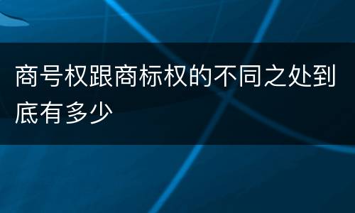商号权跟商标权的不同之处到底有多少