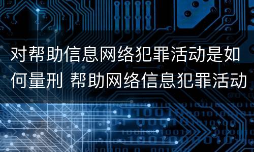 对帮助信息网络犯罪活动是如何量刑 帮助网络信息犯罪活动罪的量刑