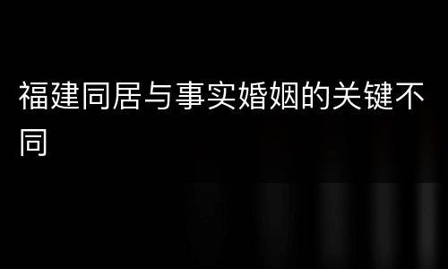 福建同居与事实婚姻的关键不同