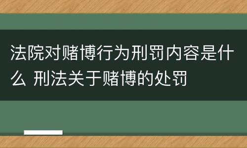 法院对赌博行为刑罚内容是什么 刑法关于赌博的处罚