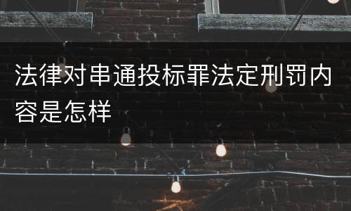 法律对串通投标罪法定刑罚内容是怎样