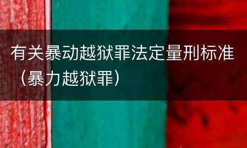 有关暴动越狱罪法定量刑标准（暴力越狱罪）