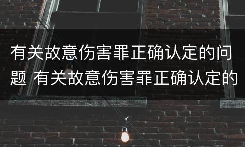 有关故意伤害罪正确认定的问题 有关故意伤害罪正确认定的问题是