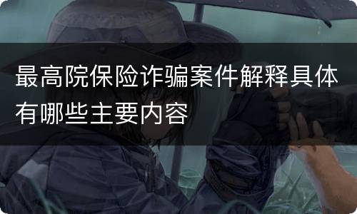 最高院保险诈骗案件解释具体有哪些主要内容