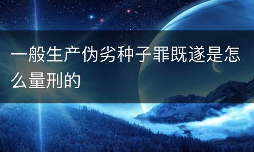一般生产伪劣种子罪既遂是怎么量刑的