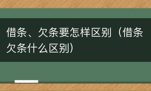 借条、欠条要怎样区别（借条欠条什么区别）