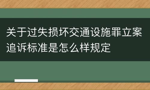 关于过失损坏交通设施罪立案追诉标准是怎么样规定