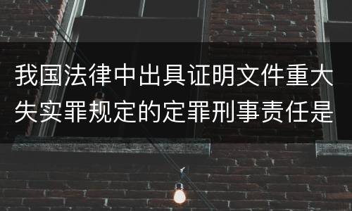 我国法律中出具证明文件重大失实罪规定的定罪刑事责任是怎样的