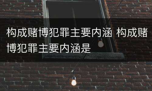 构成赌博犯罪主要内涵 构成赌博犯罪主要内涵是