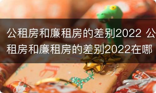 公租房和廉租房的差别2022 公租房和廉租房的差别2022在哪里