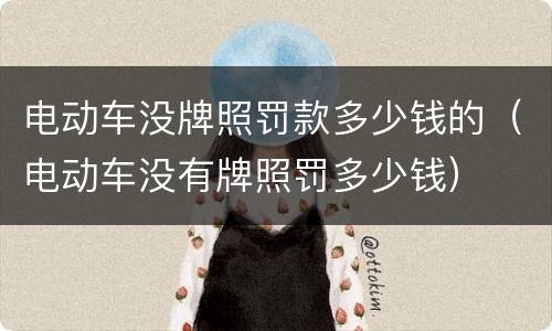电动车没牌照罚款多少钱的（电动车没有牌照罚多少钱）