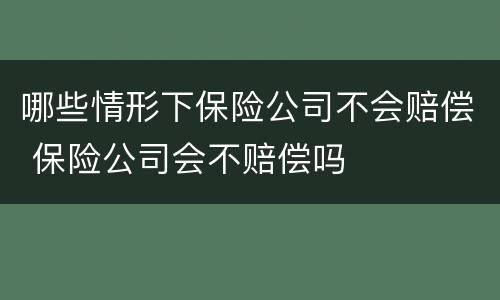 哪些情形下保险公司不会赔偿 保险公司会不赔偿吗