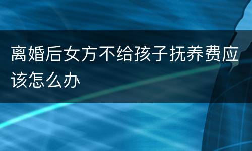 离婚后女方不给孩子抚养费应该怎么办