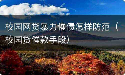 校园网贷暴力催债怎样防范（校园贷催款手段）