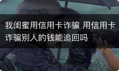 我闺蜜用信用卡诈骗 用信用卡诈骗别人的钱能追回吗