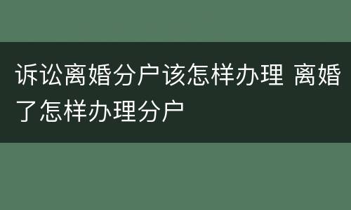 诉讼离婚分户该怎样办理 离婚了怎样办理分户