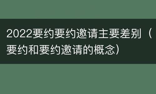 2022要约要约邀请主要差别（要约和要约邀请的概念）