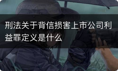 刑法关于背信损害上市公司利益罪定义是什么