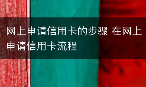 网上申请信用卡的步骤 在网上申请信用卡流程