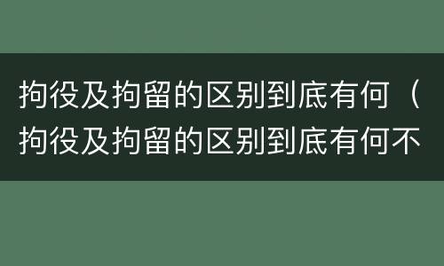 拘役及拘留的区别到底有何（拘役及拘留的区别到底有何不同）