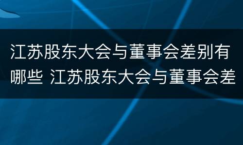 江苏股东大会与董事会差别有哪些 江苏股东大会与董事会差别有哪些原因