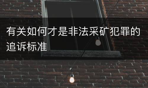 有关如何才是非法采矿犯罪的追诉标准