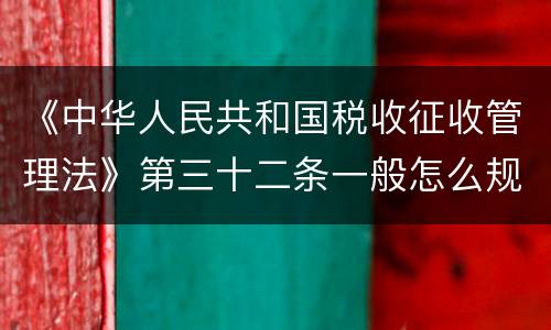 《中华人民共和国税收征收管理法》第三十二条一般怎么规定