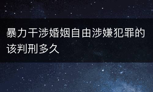 暴力干涉婚姻自由涉嫌犯罪的该判刑多久