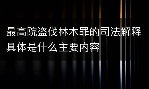 最高院盗伐林木罪的司法解释具体是什么主要内容