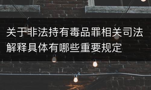 关于非法持有毒品罪相关司法解释具体有哪些重要规定