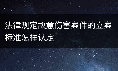 法律规定故意伤害案件的立案标准怎样认定