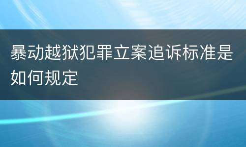 暴动越狱犯罪立案追诉标准是如何规定