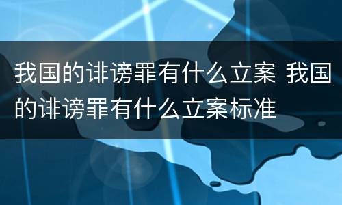 我国的诽谤罪有什么立案 我国的诽谤罪有什么立案标准