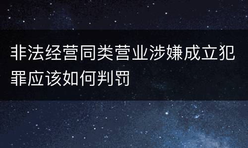 非法经营同类营业涉嫌成立犯罪应该如何判罚