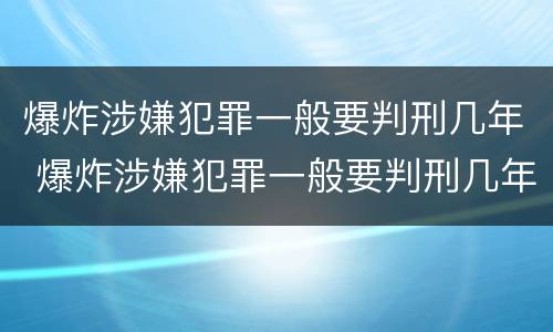 爆炸涉嫌犯罪一般要判刑几年 爆炸涉嫌犯罪一般要判刑几年呢